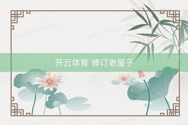 开云体育 修订老屋子