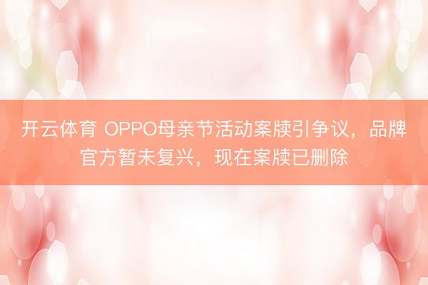 开云体育 OPPO母亲节活动案牍引争议,品牌官方暂未复兴,现在案牍已删除