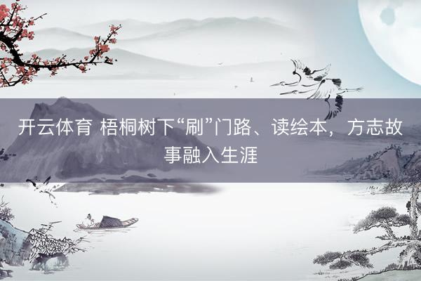 开云体育 梧桐树下“刷”门路、读绘本，方志故事融入生涯