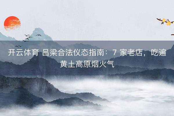 开云体育 吕梁合法仪态指南：7 家老店，吃遍黄土高原烟火气