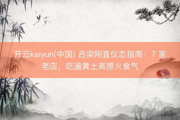 开云kaiyun(中国) 吕梁刚直仪态指南：7 家老店，吃遍黄土高原火食气