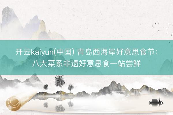 开云kaiyun(中国) 青岛西海岸好意思食节:八大菜系非遗好意思食一站尝鲜