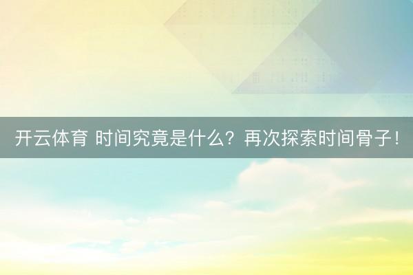开云体育 时间究竟是什么？再次探索时间骨子！