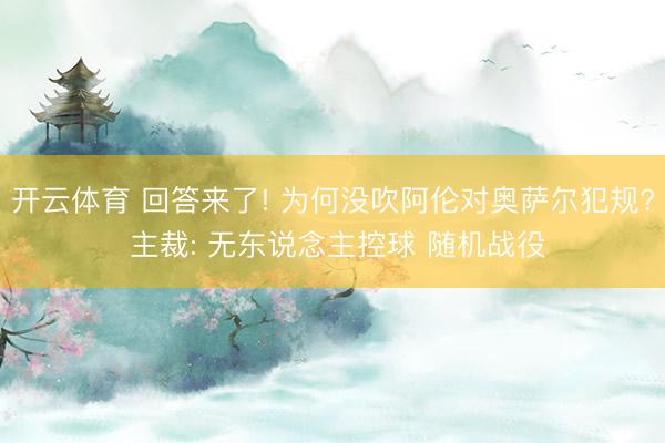 开云体育 回答来了! 为何没吹阿伦对奥萨尔犯规? 主裁: 无东说念主控球 随机战役