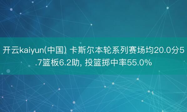 开云kaiyun(中国) 卡斯尔本轮系列赛场均20.0分5.7篮板6.2助， 投篮掷中率55.0%