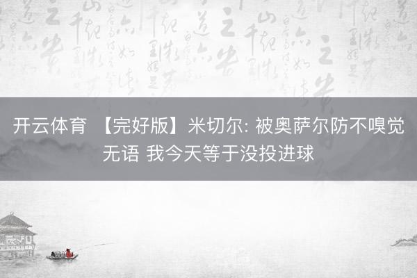 开云体育 【完好版】米切尔: 被奥萨尔防不嗅觉无语 我今天等于没投进球