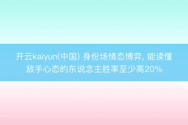 开云kaiyun(中国) 身份场情态博弈， 能读懂敌手心态的东说念主胜率至少高20%