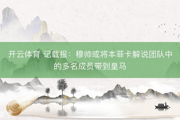 开云体育 记载报:穆帅或将本菲卡解说团队中的多名成员带到皇马