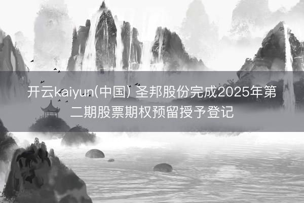 开云kaiyun(中国) 圣邦股份完成2025年第二期股票期权预留授予登记