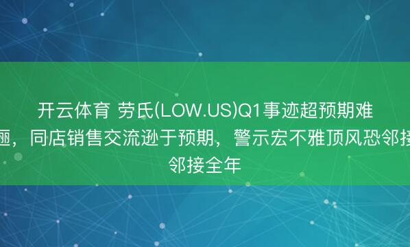 开云体育 劳氏(LOW.US)Q1事迹超预期难掩迤逦，同店销售交流逊于预期，警示宏不雅顶风恐邻接全年