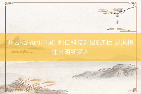 开云kaiyun(中国) 利仁科技晋级8连板 龙虎榜往来明细深入