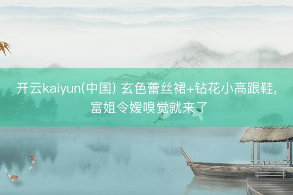开云kaiyun(中国) 玄色蕾丝裙+钻花小高跟鞋， 富姐令嫒嗅觉就来了