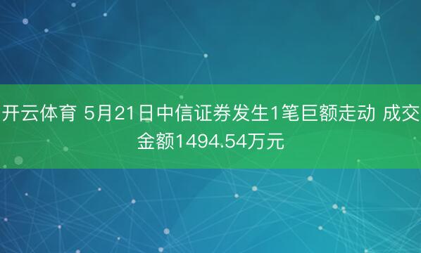 开云体育 5月21日中信证券发生1笔巨额走动 成交金额1494.54万元