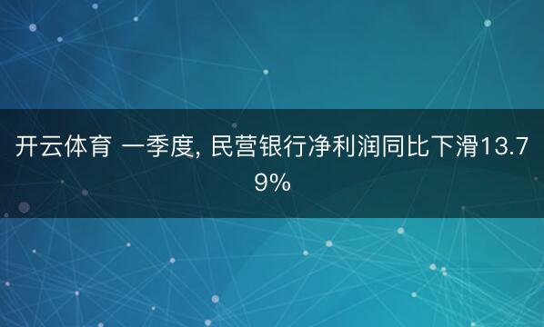 开云体育 一季度， 民营银行净利润同比下滑13.79%