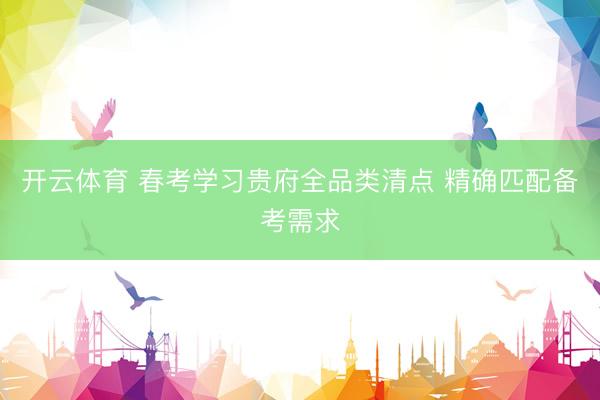 开云体育 春考学习贵府全品类清点 精确匹配备考需求
