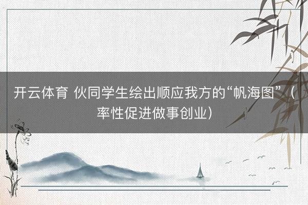 开云体育 伙同学生绘出顺应我方的“帆海图”(率性促进做事创业)