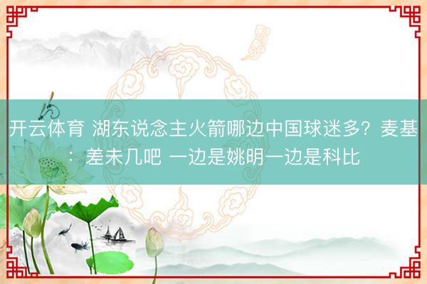 开云体育 湖东说念主火箭哪边中国球迷多？麦基：差未几吧 一边是姚明一边是科比