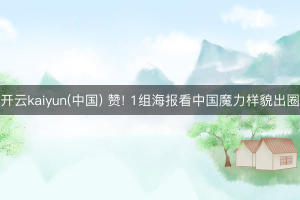 开云kaiyun(中国) 赞! 1组海报看中国魔力样貌出圈