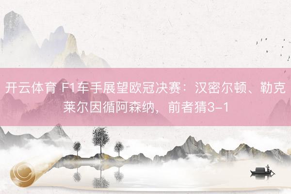 开云体育 F1车手展望欧冠决赛：汉密尔顿、勒克莱尔因循阿森纳，前者猜3-1