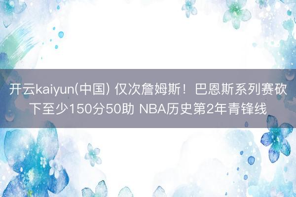 开云kaiyun(中国) 仅次詹姆斯！巴恩斯系列赛砍下至少150分50助 NBA历史第2年青锋线