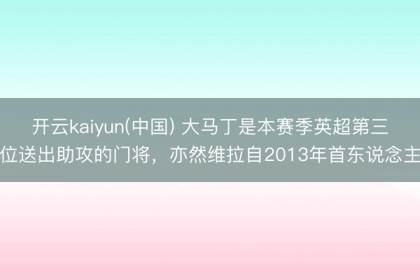 开云kaiyun(中国) 大马丁是本赛季英超第三位送出助攻的门将，亦然维拉自2013年首东说念主