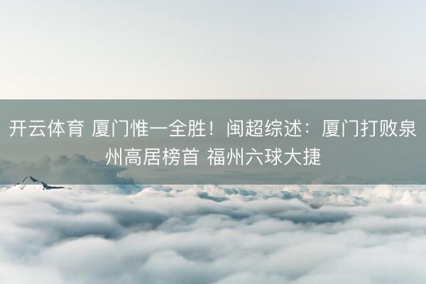 开云体育 厦门惟一全胜!闽超综述:厦门打败泉州高居榜首 福州六球大捷