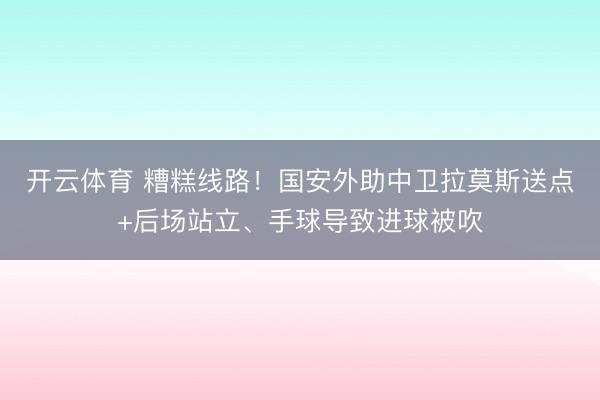 开云体育 糟糕线路！国安外助中卫拉莫斯送点+后场站立、手球导致进球被吹