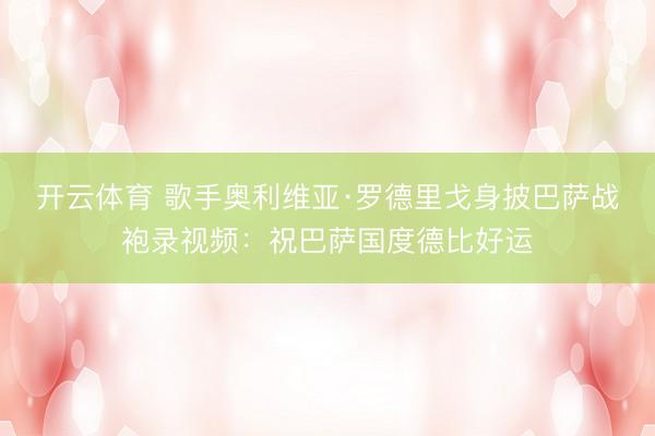 开云体育 歌手奥利维亚·罗德里戈身披巴萨战袍录视频：祝巴萨国度德比好运