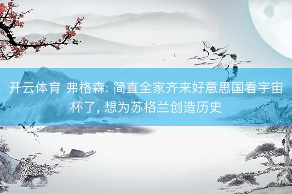 开云体育 弗格森: 简直全家齐来好意思国看宇宙杯了， 想为苏格兰创造历史