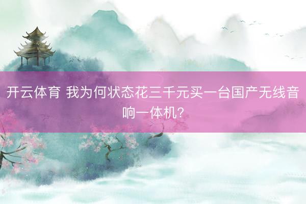 开云体育 我为何状态花三千元买一台国产无线音响一体机?