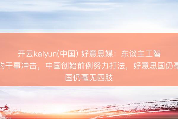 开云kaiyun(中国) 好意思媒：东谈主工智能带来的干事冲击，中国创始前例努力打法，好意思国仍毫无四肢