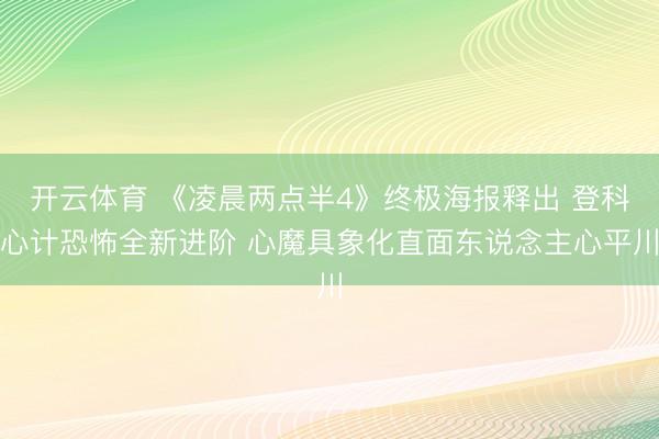 开云体育 《凌晨两点半4》终极海报释出 登科心计恐怖全新进阶 心魔具象化直面东说念主心平川