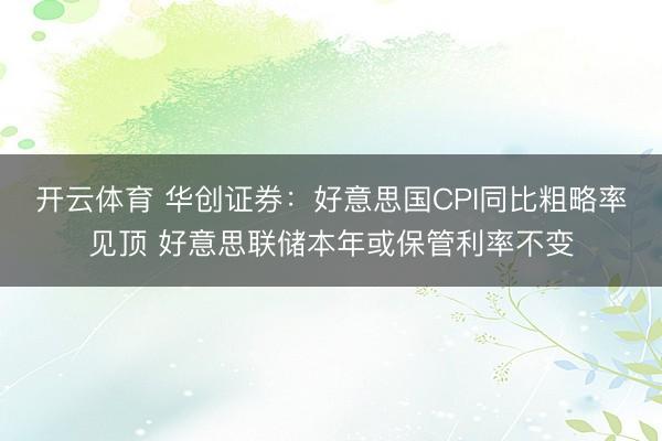 开云体育 华创证券：好意思国CPI同比粗略率见顶 好意思联储本年或保管利率不变