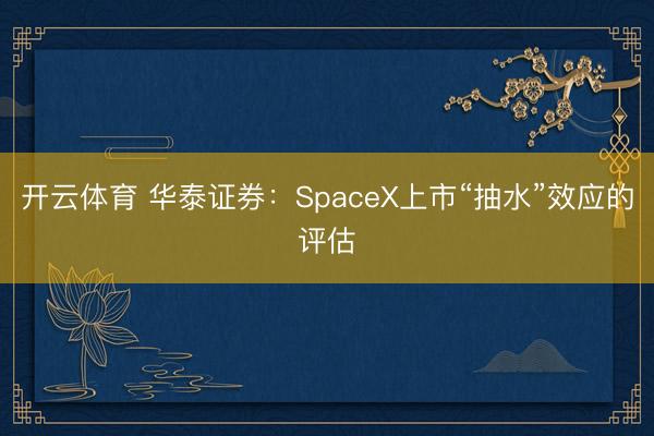 开云体育 华泰证券:SpaceX上市“抽水”效应的评估