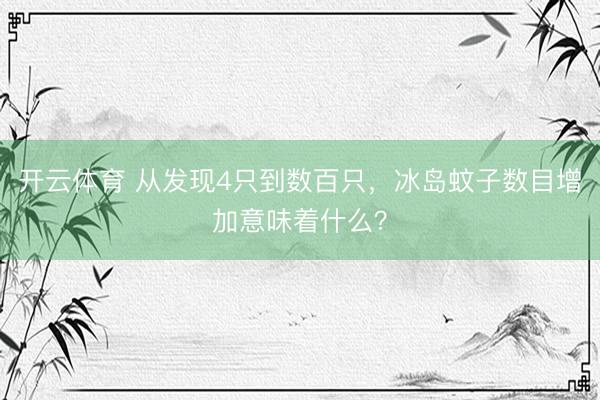 开云体育 从发现4只到数百只,冰岛蚊子数目增加意味着什么?