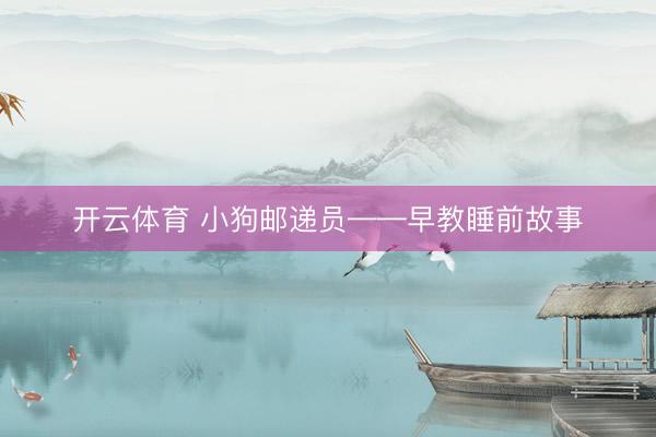 开云体育 小狗邮递员——早教睡前故事
