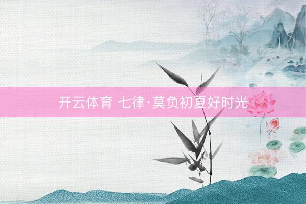 开云体育 七律·莫负初夏好时光