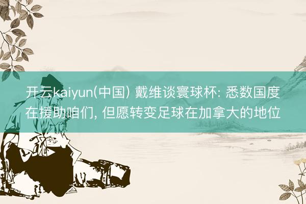 开云kaiyun(中国) 戴维谈寰球杯: 悉数国度在援助咱们， 但愿转变足球在加拿大的地位