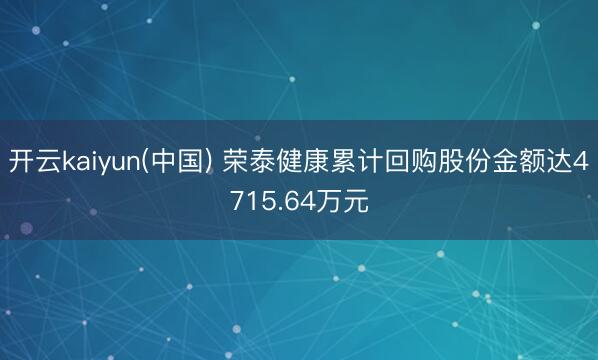 开云kaiyun(中国) 荣泰健康累计回购股份金额达4715.64万元