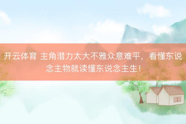 开云体育 主角潜力太大不雅众意难平，看懂东说念主物就读懂东说念主生！
