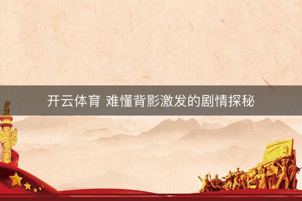 开云体育 难懂背影激发的剧情探秘