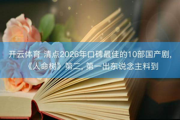 开云体育 清点2026年口碑最佳的10部国产剧， 《人命树》第二， 第一出东说念主料到
