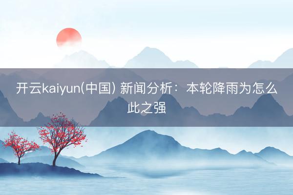 开云kaiyun(中国) 新闻分析：本轮降雨为怎么此之强