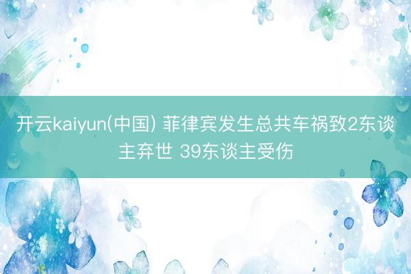 开云kaiyun(中国) 菲律宾发生总共车祸致2东谈主弃世 39东谈主受伤