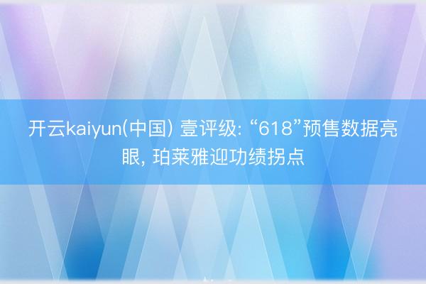 开云kaiyun(中国) 壹评级: “618”预售数据亮眼， 珀莱雅迎功绩拐点