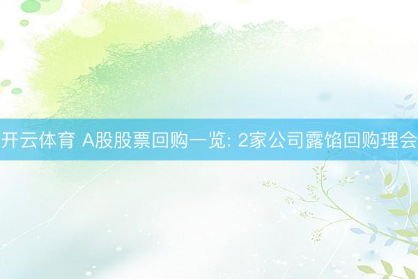 开云体育 A股股票回购一览: 2家公司露馅回购理会