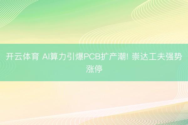 开云体育 AI算力引爆PCB扩产潮! 崇达工夫强势涨停
