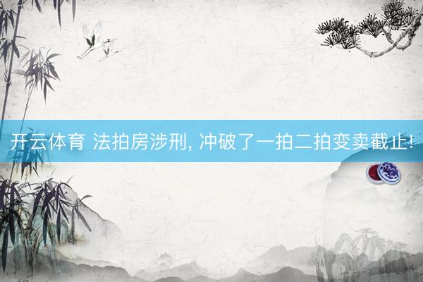 开云体育 法拍房涉刑， 冲破了一拍二拍变卖截止!