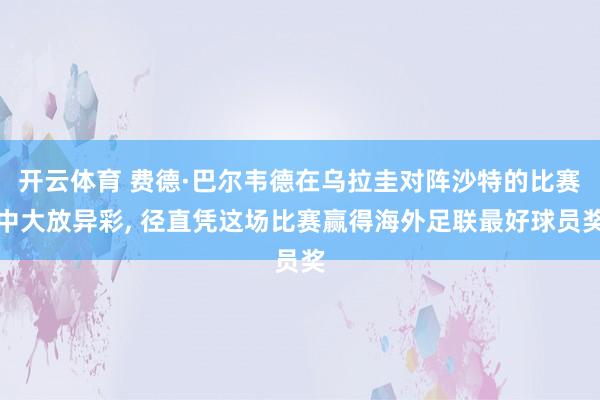 开云体育 费德·巴尔韦德在乌拉圭对阵沙特的比赛中大放异彩， 径直凭这场比赛赢得海外足联最好球员奖