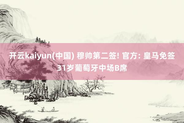 开云kaiyun(中国) 穆帅第二签! 官方: 皇马免签31岁葡萄牙中场B席